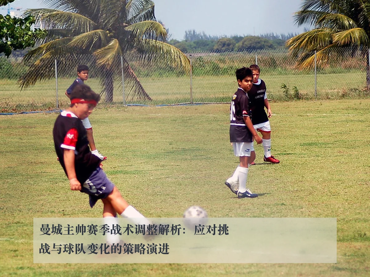 曼城主帅赛季战术调整解析：应对挑战与球队变化的策略演进